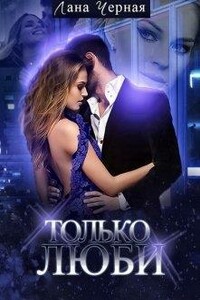 Только люби (вся книга) - Лана Черная