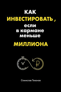 Как инвестировать, если в кармане меньше миллиона - Станислав Александрович Тихонов