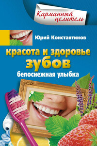 Красота и здоровье зубов. Белоснежная улыбка - Ирина Станиславовна Пигулевская, Юрий Михайлович Константинов