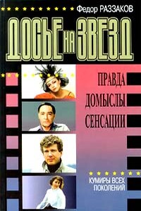 Досье на звезд: правда, домыслы, сенсации. Кумиры всех поколений - Федор Ибатович Раззаков