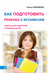 Как подготовить ребенка к экзаменам - Елена Владимировна Любимова