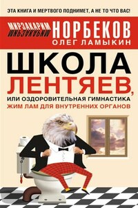 Школа лентяев, или Тибетская оздоровительная гимнастика для внутренних органов - Мирзакарим Санакулович Норбеков, Олег Дмитриевич Ламыкин