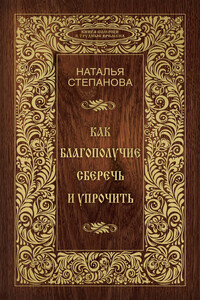 Как благополучие сберечь и упрочить - Наталья Ивановна Степанова