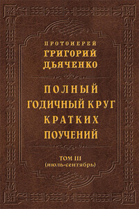 Полный годичный круг кратких поучений. Том III (июль – сентябрь) - Григорий Михайлович Дьяченко