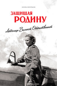 Защищая Родину. Летчицы Великой Отечественной - Любовь Владимировна Виноградова