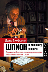 Шпион на миллиард долларов. История самой дерзкой операции американских спецслужб в Советском Союзе - Дэвид Е. Хоффман