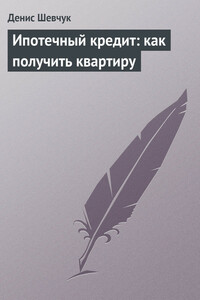 Ипотечный кредит: как получить квартиру - Денис Александрович Шевчук