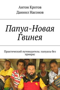 Папуа-Новая Гвинея. Практический путеводитель: папуасы без прикрас - Антон Викторович Кротов, Даниил Олегович Насонов