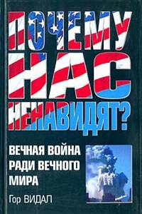 Почему нас ненавидят? Вечная война ради вечного мира - Гор Видал
