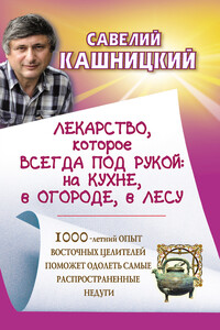 Лекарство, которое всегда под рукой : на кухне, в огороде, в лесу - Савелий Ефремович Кашницкий
