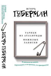 Гарики из Атлантиды. Пожилые записки - Игорь Миронович Губерман