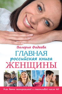 Главная российская книга женщины. Как быть неотразимой и счастливой после 40 - Валерия Вячеславовна Фадеева