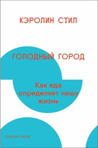 Голодный город. Как еда определяет нашу жизнь - Кэролин Стил