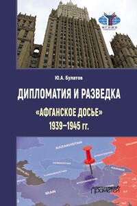 Дипломатия и разведка. «Афганское досье», 1939–1945 гг. - Юрий Алексеевич Булатов