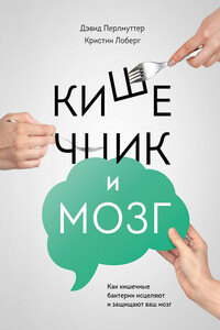Кишечник и мозг: как кишечные бактерии исцеляют и защищают ваш мозг - Кристин Лоберг, Дэвид Перлмуттер