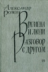 Времена и люди. Разговор с другом - Александр Германович Розен
