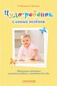 Чудо-ребёнок с самых пелёнок. Пошаговая методика развития ребёнка с рождения до года - Елена Гумаровна Мулюкина, Оксана Владимировна Агеенкова