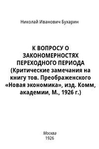 К ВОПРОСУ О ЗАКОНОМЕРНОСТЯХ ПЕРЕХОДНОГО ПЕРИОДА (Критические замечания на книгу тов. Преображенского «Новая экономика», изд. Комм, академии, М., 1926 - Николай Иванович Бухарин