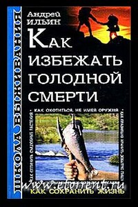 Школа выживания. Как избежать голодной смерти - Андрей Александрович Ильин