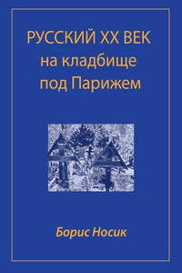Русский XX век на кладбище под Парижем - Борис Михайлович Носик