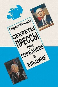 Секреты прессы при Горбачеве и Ельцине - Георгий Николаевич Вачнадзе