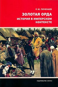 Золотая Орда. История в имперском контексте - Роман Юлианович Почекаев