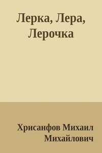 Лерка, Лера, Лерочка - Михаил Михайлович Хрисанфов