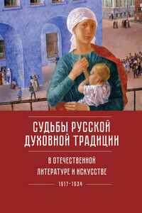 Судьбы русской духовной традиции в отечественной литературе и искусстве ХХ века – начала ХХI века: 1917–2017. Том 1. 1917–1934 - Юрий Владимирович Зобнин, Марк Николаевич Любомудров