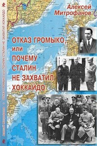 Отказ Громыко, или Почему Сталин не захватил Хоккайдо - Алексей Валентинович Митрофанов, Александр Желтухин