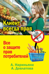 Клиент всегда прав. Все о защите прав потребителей в России - Алена Нариньяни, Алеся Довлатова