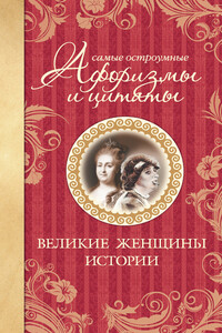 Самые остроумные афоризмы и цитаты. Великие женщины истории - автор неизвестный