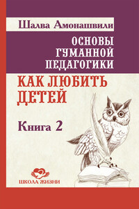 Основы гуманной педагогики. Книга 2. Как любить детей - Шалва Александрович Амонашвили
