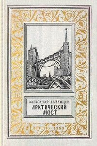 Арктический мост - Александр Петрович Казанцев