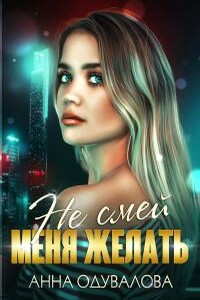 Не смей меня желать - Анна Сергеевна Одувалова
