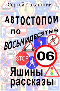 Автостопом по восьмидесятым. Яшины рассказы 06 - Сергей Юрьевич Саканский