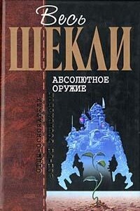 Весь Шекли. Абсолютное оружие - Роберт Шекли
