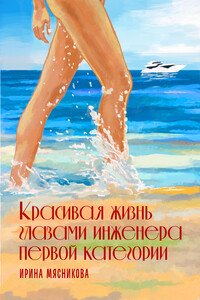 Красивая жизнь глазами инженера первой категории - Ирина Николаевна Мясникова