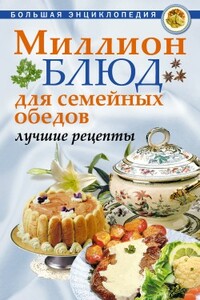 Миллион блюд для семейных обедов: лучшие рецепты - Коллектив Авторов