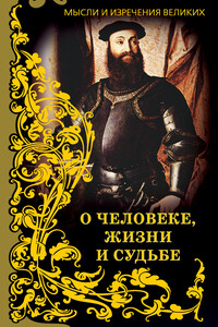 Мысли и изречения великих. О человеке, жизни и судьбе - Коллектив Авторов