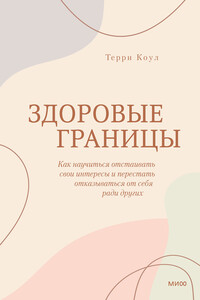Здоровые границы. Как научиться отстаивать свои интересы и перестать отказываться от себя ради других - Терри Коул