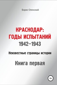 Краснодар: годы испытаний 1942-1943 годы. Книга первая - Борис Иванович Оленский