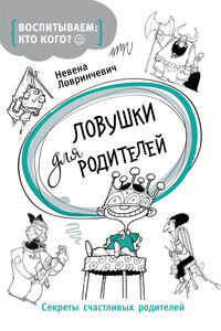 Ловушки для родителей. Секреты счастливых родителей - Невена Ловринчевич
