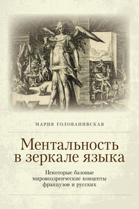 Ментальность в зеркале языка: некоторые базовые мировоззренческие концепты французов и русских - Мария Константиновна Голованивская