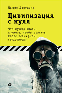 Цивилизация с нуля. Что нужно знать и уметь, чтобы выжить после всемирной катастрофы - Льюис Дартнелл