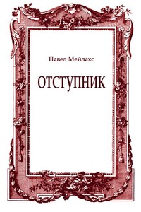Отступник - Павел Александрович Мейлахс
