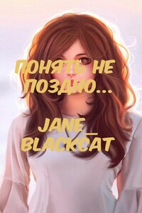 Понять не поздно... - Jane_BlackCat