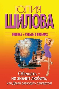 Обещать – не значит любить, или Давай разводить олигархов! - Юлия Витальевна Шилова