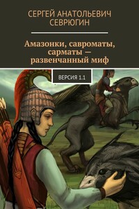 Амазонки, савроматы, сарматы — развенчанный миф. Версия 1.1 - Сергей Анатольевич Севрюгин