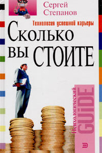 Сколько вы стоите. Технология успешной карьеры - Сергей Сергеевич Степанов