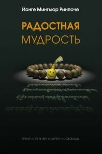 Радостная мудрость, принятие перемен и обретение свободы - Йонге Мингьюр Ринпоче